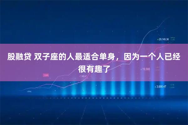 股融贷 双子座的人最适合单身，因为一个人已经很有趣了