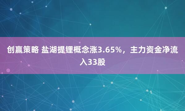 创赢策略 盐湖提锂概念涨3.65%，主力资金净流入33股