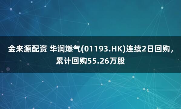 金来源配资 华润燃气(01193.HK)连续2日回购，累计回购55.26万股