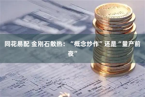 同花易配 金刚石散热：“概念炒作”还是“量产前夜”